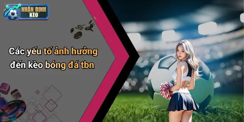 Các yếu tố ảnh hưởng đến kèo bóng đá tbn