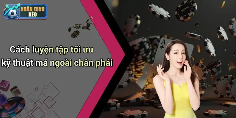 Cách luyện tập tối ưu kỹ thuật má ngoài chân phải