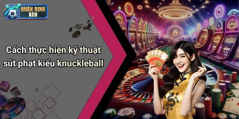 Cách thực hiện kỹ thuật sút phạt kiểu knuckleball