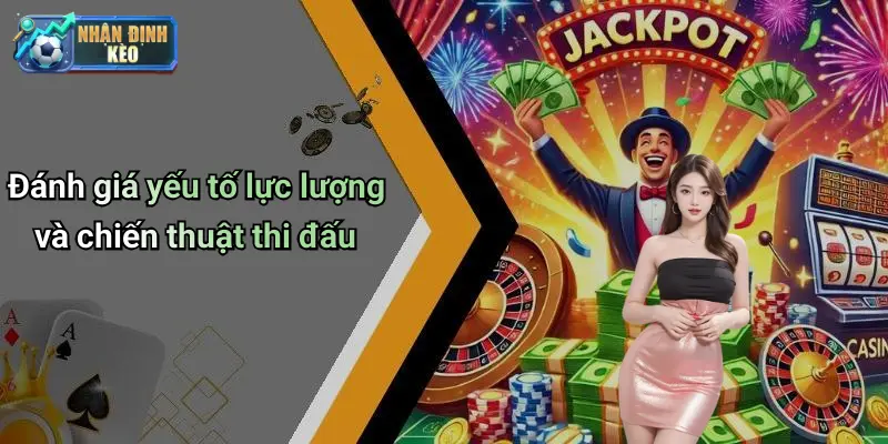 Đánh giá yếu tố lực lượng và chiến thuật thi đấu