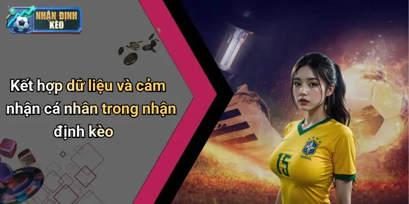 Kết hợp dữ liệu và cảm nhận cá nhân trong nhận định kèo