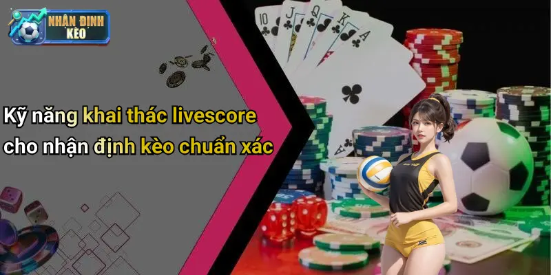 Kỹ năng khai thác livescore cho nhận định kèo chuẩn xác