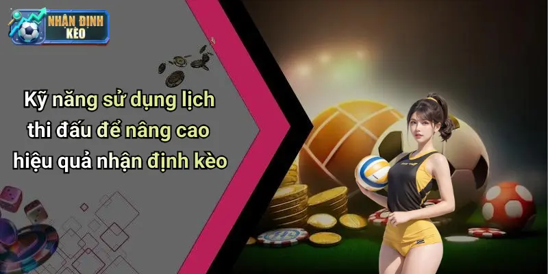 Kỹ năng sử dụng lịch thi đấu để nâng cao hiệu quả nhận định kèo