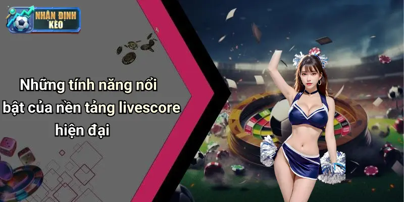 Những tính năng nổi bật của nền tảng livescore hiện đại