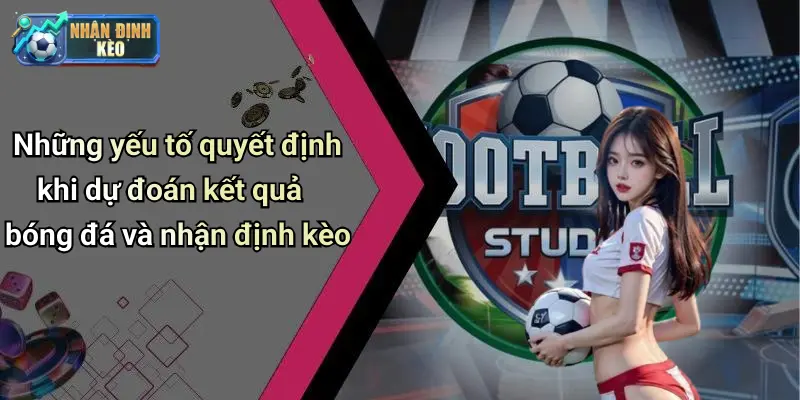 Những yếu tố quyết định khi dự đoán kết quả bóng đá và nhận định kèo