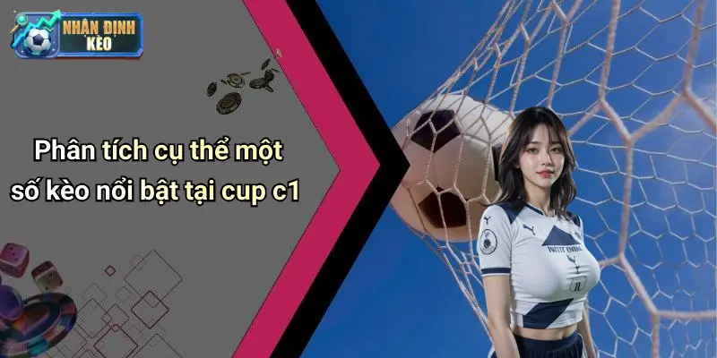 Phân tích cụ thể một số kèo nổi bật tại cup c1