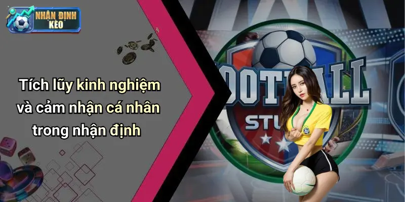 Tích lũy kinh nghiệm và cảm nhận cá nhân trong nhận định