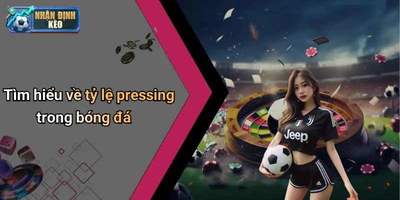 Tìm hiểu về tỷ lệ pressing trong bóng đá