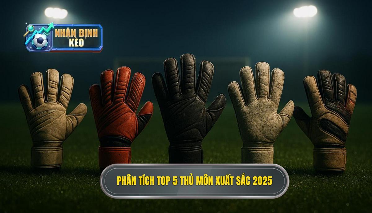Phân Tích Chuyên Sâu Top 5 Thủ Môn Xuất Sắc Nhất 2025