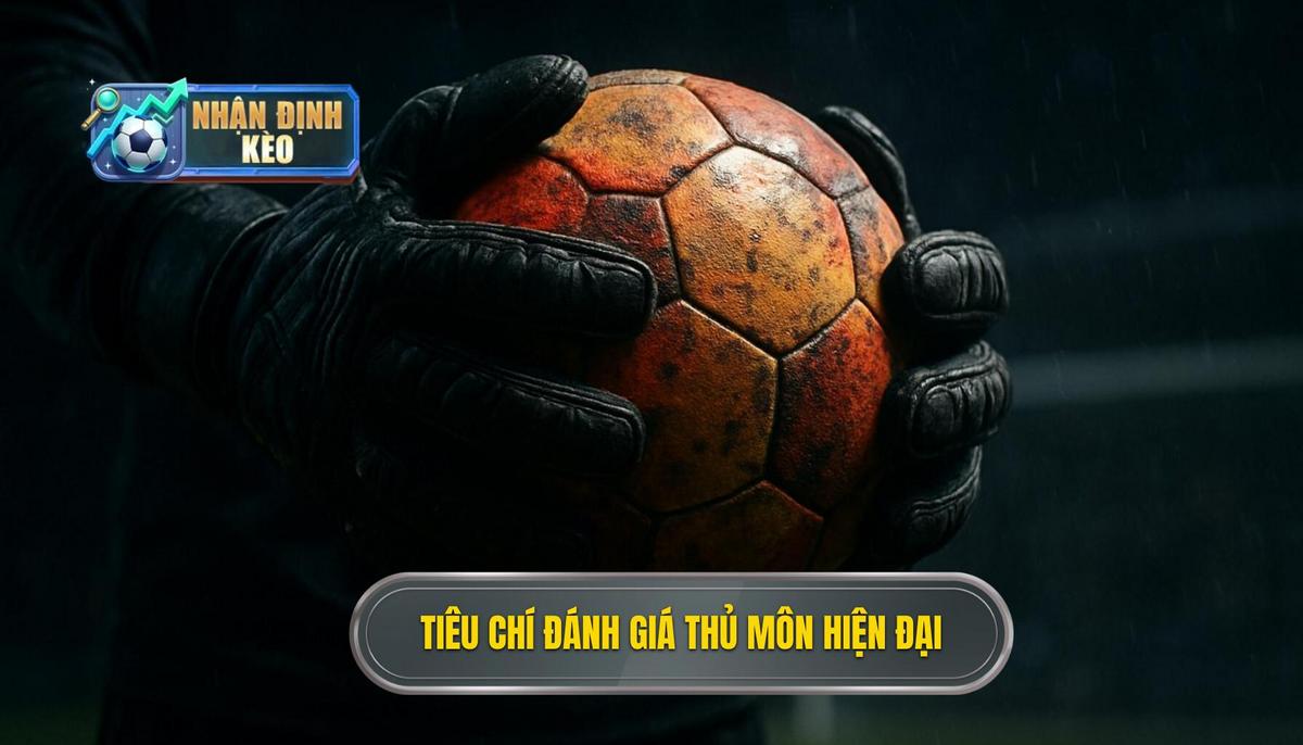 Tiêu Chí Đánh Giá Thủ Môn Thời Hiện Đại