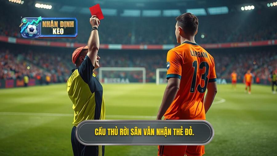 1. Cầu thủ rời sân vẫn nhận thẻ đỏ.