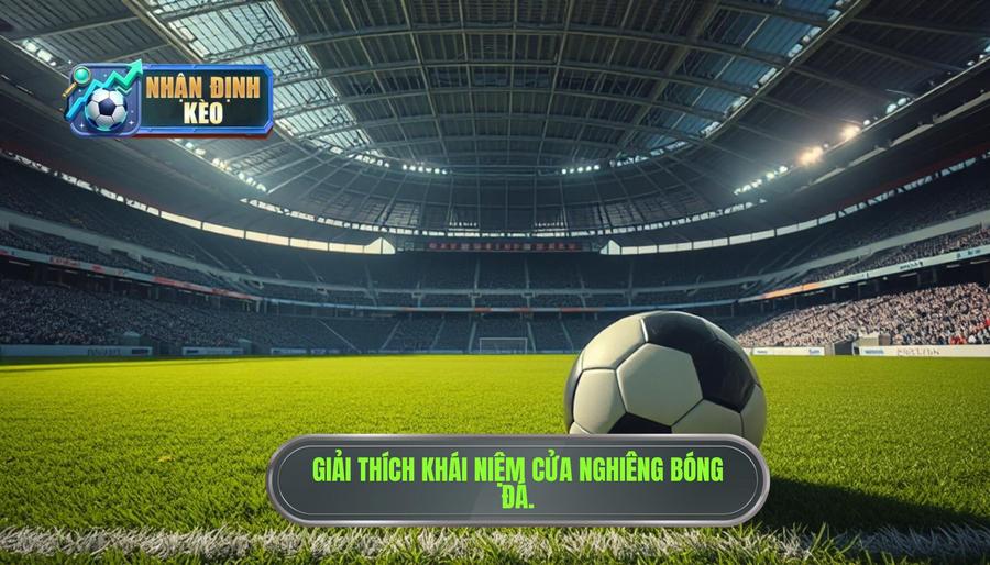 Hiểu về khái niệm "Cửa nghiêng" trong cá độ bóng đá